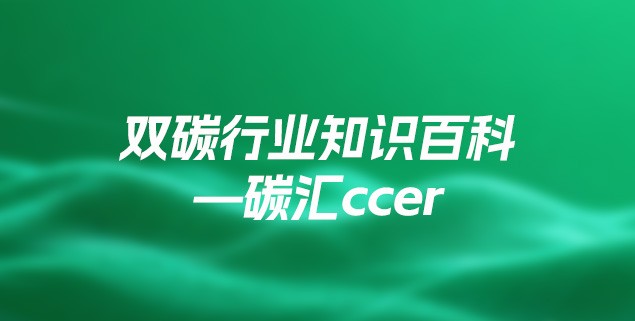 双碳行业知识百科—碳汇ccer